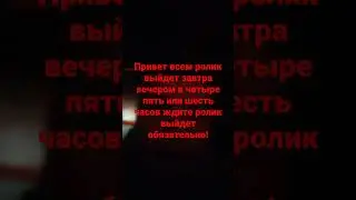 привет всем ролик выйдет завтра приблизительно к вечеру в четыре пять или шесть часов