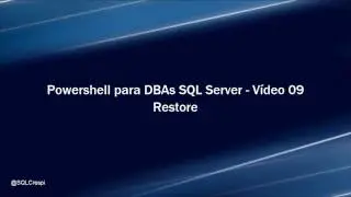 Powershell para DBAs SQL Server - Vídeo 09 (Restore)