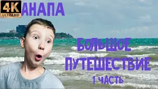 АНАПА БОЛЬШОЕ ПУТЕШЕСТВИЕ 1 ЧАСТЬ