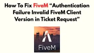 How to Fix FiveM “Authentication Failure Invalid FiveM Client Version in Ticket Request”