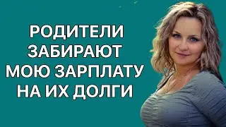 Родители забирают мою зарплату на их долги. Истории из жизни. Жизненные истории. Реальные истории