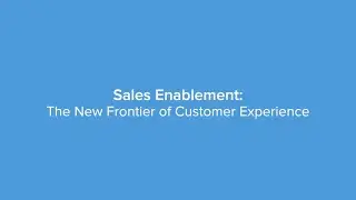 Sales Enablement:  The New Frontier of Customer Experience