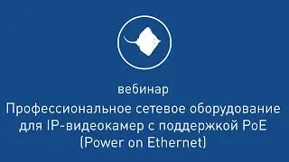 Сетевое оборудование для IP-видеокамер с поддержкой PoE  [ Вебинар  от 30.08.2018 ]