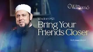 Wisdom #21: Bring Your Friends Closer | 100 Wisdoms w/ Mufti Aasim Rashid