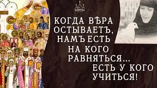 Когда вера остывает, нам есть на кого равняться, есть у кого учиться.