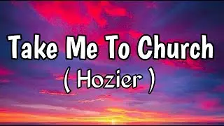 Hozier - Take Me To Church (Lyrics)