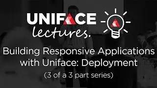 Uniface Lectures Webinar - Building Responsive Applications with Uniface: Deployment (2 of 3)