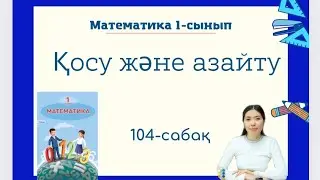 Математика 104-сабақ ҚОСУ ЖӘНЕ АЗАЙТУ 1-сынып