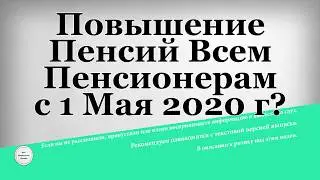 Повышение Пенсий Всем Пенсионерам с 1 Мая 2020 года