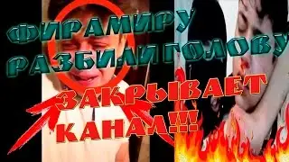 ФИРАМИРУ РАЗБИЛИ ГОЛОВУ, ОН ЗАКРЫВАЕТ КАНАЛ!!!