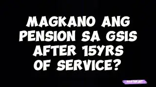 MAGKANO ANG PENSION SA GSIS AFTER 15YRS OF SERVICE?