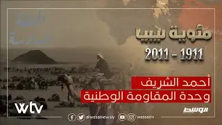 مئوية ليبيا - الحلقة السادسة - أحمد الشريف .. وحدة المقاومة الوطنية