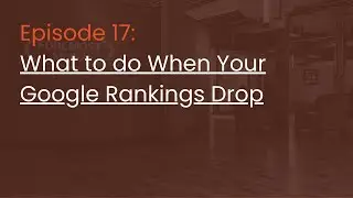 Episode 17: What to do When Your Google Rankings Drop