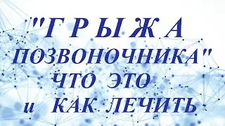 ГРЫЖА ПОЗВОНОЧНИКА - ЧТО ЭТО и КАК ЛЕЧИТЬ