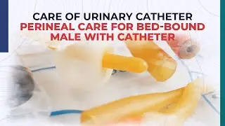 Care of Urinary Catheter - Perineal Care for Bed-Bound Male with Catheter