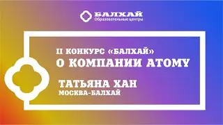 II КОНКУРС БАЛХАЙ - О Компании ATOMY - Татьяна Хан, Мастер продаж, Москва-Балхай