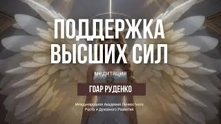 МЕДИТАЦИЯ - ПОДДЕРЖКА ВЫСШИХ СИЛ - ГОАР РУДЕНКО