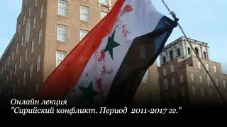 Онлайн лекция "Сирийский конфликт. Период 2011-2017 гг."