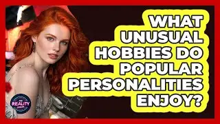 What Unusual Hobbies Do Popular Personalities Enjoy? - The Reality Radar
