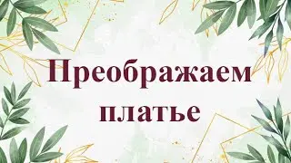 Преображаем платье.