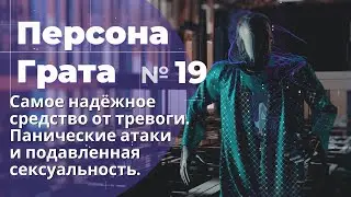 Самое надёжное средство от тревоги. Панические атаки и подавленная сексуальность. Персона Грата № 19