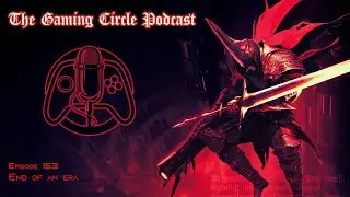 The Gaming Circle Podcast Ep 153: End of an Era