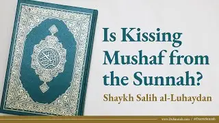 Is Kissing the Mushaf from the Sunnah? | Shaykh Salih al-Luhaydan