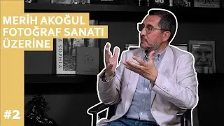Fotoğraf Sanatı Üzerine | Merih Akoğul #2