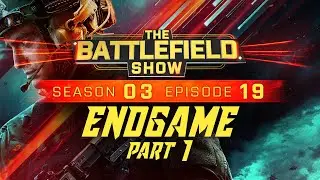 The Battlefield Show S03E19: ENDGAME PART 1