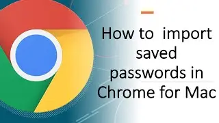 How to import  saved Chrome passwords in Mac