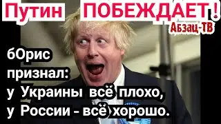 БОрис Джонсон признал - на Украине у Украины всё плохо, у России - хорошо. Путин побеждает.