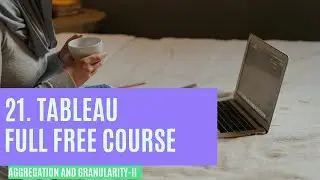 21. Aggregation and Granularity (part 2) - Learn Tableau (Data Science) for FREE - techtablet