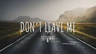 Tottywat - Don’t Leave Me (OFFICIAL LYRIC VIDEO)