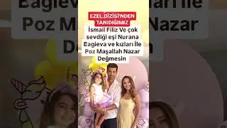 İSMAİL FİLİZ VE ÇOK SEVDİĞİ EŞİ NURANA BAGİEVA VE KIZLARI İLE MAŞALLA EZEL DİZİSİ KENAN İMİRZALIOĞLU