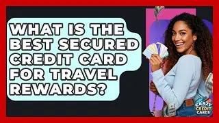 What Is The Best Secured Credit Card For Travel Rewards? - Crazy About Credit Cards