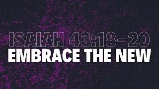 AS|| EMBRACE THE NEW: GOD’s PROMISES IN ISAIAH 43:18-20