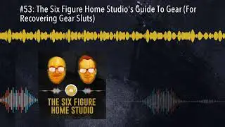 #53: The Six Figure Home Studio's Guide To Gear (For Recovering Gear Sluts)