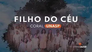 Coral UNASP | Filho do Céu | Musical do Céu (Vídeo Oficial)