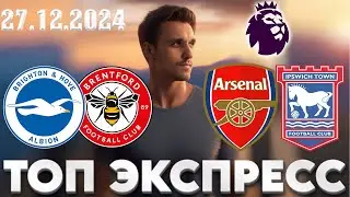 АРСЕНАЛ - ИПСВИЧ ПРОГНОЗ БРАЙТОН - БРЕНТФОРД СТАВКА АПЛ ЭКСПРЕСС 27.12.2024