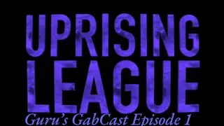 Uprising League - Guru's GabCast Episode 1