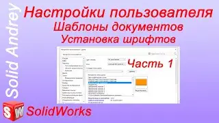 SolidWorks. Настройки пользователя - 1 часть. Шаблоны документов. Установка шрифтов
