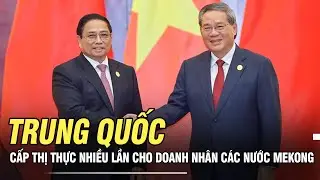 Trung Quốc cấp thị thực nhiều lần cho doanh nhân các nước Mekong