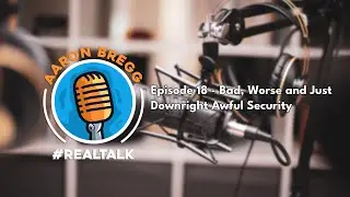 #RealTalk with Aaron Bregg - Bad, Worse and Just Downright Ugly Security