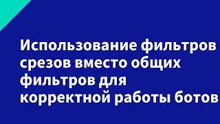 Использование фильтров срезов вместо общих фильтров для корректной работы ботов