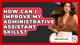 How Can I Improve My Administrative Assistant Skills? - Admin Career Guide