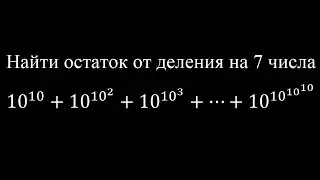 Найти остаток от деления на 7 числа 10^10+10^10^2+10^10^3+...+10^10^10^10