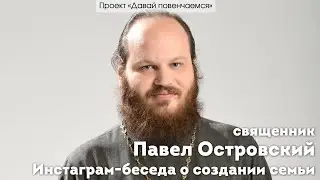 Священник Павел Островский. Инстаграм-беседа о создании семьи