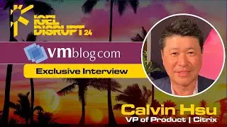 VMblog DISRUPT24 with Calvin Hsu of Citrix