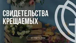Свидетельства крещаемых 10.03.24