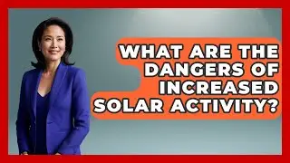 What Are The Dangers Of Increased Solar Activity? - Profiles in Politics